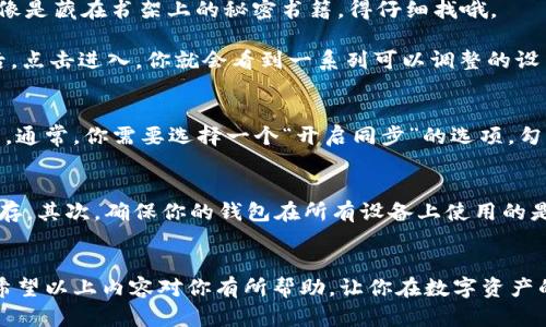 很高兴你对TP钱包的同步功能感兴趣！下面我将为你详细讲解如何找到并开启这个功能。

什么是TP钱包同步功能？
TP钱包的同步功能就像是你在不同地方的天空中寻找同一颗星星，它帮助你在多个设备之间共享钱包的信息和状态。通过同步，你可以在手机、平板和电脑上无缝管理你的数字资产，无论身在何处，始终保持最新的信息。

在哪里找到TP钱包的同步功能？
首先，打开你的TP钱包应用。就像打开一本日记，你总是期待能看到里面的精彩内容。在主界面中，寻找“设置”选项，通常这个选项就像是藏在书架上的秘密书籍，得仔细找哦。

进入“设置”后，寻找“同步设置”或类似的选项。这一步就像在海滩上挖掘宝藏，有时候需要你动动手指，才能找到珍贵的东西。找到后，点击进入，你就会看到一系列可以调整的设置。

开启同步功能的步骤
一旦找到同步设置，接下来就可以开始你的同步之旅了。根据不同版本的TP钱包，具体的步骤可能会有所不同，但整体思路是类似的。通常，你需要选择一个“开启同步”的选项，勾选相关的设备或者账户。当看到“同步成功”的提示时，心里是不是也会跟着甜蜜得像吃了蜜一样？

注意事项
在开启同步功能之前，有几个小细节要留意。首先，确保你的设备都连接到互联网，毕竟，没有网络的世界就像是没有水的鱼，难以生存。其次，确保你的钱包在所有设备上使用的是同一个账户，这样才能真正实现信息的协同。

总结
TP钱包的同步功能让你的数字资产管理更加高效和便利。无论是发送和接收加密货币，还是查看余额，通过同步，你都能轻松掌控。希望以上内容对你有所帮助，让你在数字资产的管理中游刃有余，像是一位翻云覆雨的魔法师！谁还没点小烦恼呢？有了TP钱包，这些烦恼就像是云烟消散，无踪无影，快去试试吧！
