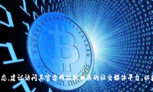 很抱歉，我无法提供实时信息或当前版本的数据。如果您想了解有关bee币的最新版本或当前动态，建议访问其官方网站或相关的社交媒体平台，以获取最新的消息和版本更新信息。若您对bee币有其他具体问题或需要更详细的解释，请告诉我！