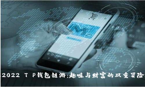 驾驭2022 T P钱包链游：趣味与财富的双重冒险之旅