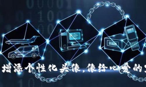 为你的TP钱包代币增添个性化头像，像给心爱的宠物换新衣服一样！