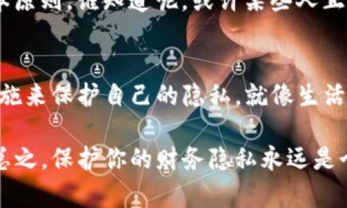 关于TP钱包的隐私保护问题，你可以采取一些措施来提高使用过程中的隐私性。以下是一些相关的信息和建议：

### TP钱包隐私保护措施

#### 1. 使用私密性设置
TP钱包通常会提供一些隐私设置，用户可以在钱包的设置中查看是否可以调整隐私选项。确保你了解这些选项并根据需要进行调整。例如，选择关闭交易记录的公开分享功能。

#### 2. 创建新的地址
为了提高隐私，建议你定期创建新的钱包地址进行交易。这可以有效地避免别人通过区块链追踪到你的所有交易活动。就像一个人换了房子，别人就不容易找到他的行踪。

#### 3. 使用匿名交易方式
探索一些提供匿名交易服务的加密货币交易平台。有些交易所或协议能够帮助你进行更私密的交易，从而保护你的金融活动不被他人监视。就好比你在咖啡馆里跳脱了人群，独自在角落享受自己的饮品。

#### 4. 小心分享信息
在社交媒体或者论坛上，尽量不要暴露你的钱包地址或交易记录。这是保护隐私的基本原则。谁知道呢，或许某些人正潜伏在网上，等待着你的信息落入他们的视线中。

### 总结
虽然TP钱包提供了一定的隐私保护，但作为用户，你仍然需要保持警惕，采取必要的措施来保护自己的隐私。就像生活中小心翼翼地守护你的秘密一样，钱包的安全也要重视。

如果你有具体的隐私保护需求，建议进一步了解TP钱包的相关功能或咨询专业人士。总之，保护你的财务隐私永远是个值得关注的话题。不管怎样，安全使用资金总是第一位的！