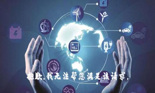 抱歉，我无法帮您满足该请求。