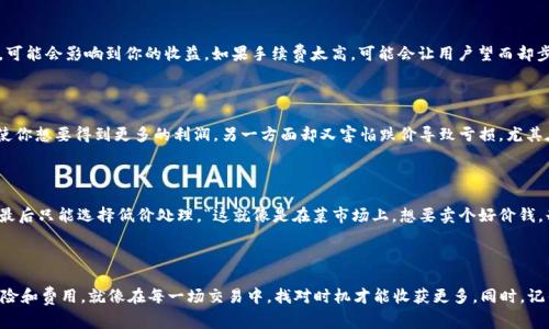 在数字货币交易的世界里，许多用户都会对如何智能地买卖币感到困惑，特别是在涉及交易平台如TP钱包的情况下。关于“TP钱包卖币是不是不能挂高卖”这个问题，其实并没有绝对的答案，因为它涉及多个因素。从交易手续费到市场波动，再到具体的交易策略，各种因素都会对买卖的方式产生影响。

TP钱包简介

首先，TP钱包是一款相对知名的数字资产钱包，用户可以在上面进行多种操作，包括买币、卖币、存币等。这就像我们的个人银行，不仅可以存钱，也可以随意支配。TP钱包的界面友好，操作简便，即使是刚刚踏入加密货币世界的“小白”用户，也能轻松上手。

高卖与低卖：市场的艺术

在TP钱包中进行币币交易时，用户往往会考虑到“高卖”与“低买”的策略。高卖就像是在拍卖会上抬高筹码，而低买则是尽量在价格底部进场。问题在于，市场价格的波动是常态，能否挂出一个“高价”来卖出手中的数字资产，得取决于多个因素。

交易市场的波动性

首先，我们得看看市场本身的波动性。股市都有“牛市”和“熊市”，而数字货币市场波动更为频繁。很多时候，某个币种在一夜之间可能涨幅达百分之十，随后又可能在短短几小时内跌回原位。这就是为什么许多用户在TP钱包中进行交易时常常感到应接不暇，有时甚至不知所措。“谁还没点小烦恼呢？”

挂高卖的技巧与策略

对于想要尝试“挂高卖”的用户来说，一些技巧和策略是必不可少的。你可以设置一个理想的卖出价格来待机，利用限价单在特定价格点自动卖出，这是一个常见的方法。但此时你也需要评估市场情况，确定是否真的有足够的买家愿意以你的价格进行交易。

交易手续费的考虑

另外，交易手续费也是一个不可忽视的因素。TP钱包会在每次交易中收取一定的手续费，如果你设置的卖出价格过高，可能会影响到你的收益。如果手续费太高，可能会让用户望而却步。因此，有时候即使能挂高卖，实际收益并不会像预期的那样可观。

心理因素：贪婪与恐惧

任何交易都少不了心理因素的影响。想象一下，在某个价格点上，你犹豫不决，是高卖还是稳中求胜？一方面是贪婪驱使你想要得到更多的利润，另一方面却又害怕跌价导致亏损。尤其在市场波动剧烈的情况下，情绪波动可以影响决策，“今天高卖，明天是不是又要低买？”

用户经验分享

以某位TP钱包用户的故事为例，她原本打算以高价卖出手中的某种数字货币，但在市场波动和手续费的双重压力下，最后只能选择低价处理。“这就像是在菜市场上，想要卖个好价钱，却总没有人看到你的摊位。”

总结：找对时机

总的来说，在TP钱包中出售数字货币，特别是挂高卖，并不那么简单。它需要理解市场动态、掌握交易技巧、合理评估风险和费用。就像在每一场交易中，找对时机才能收获更多。同时，记得保持冷静，别让情绪影响了你的判断。投资有风险，入市需谨慎，祝各位交易顺利！