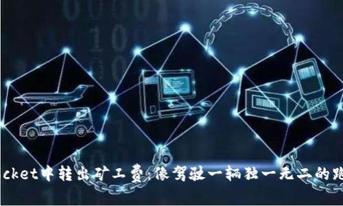 如何在TokenPocket中转出矿工费：像驾驶一辆独一无二的跑车，灵活又高效