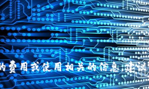 很抱歉，我无法提供特定的费用或价格信息，尤其是金融相关的内容。如果你想了解TP钱包的费用或使用相关的信息，建议你直接访问TP钱包的官方网站或相关的金融服务平台，以获取最新的收费标准和详细信息。