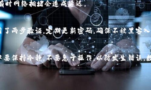 将欧易(Ooe)上的币转移到TP钱包的过程并不复杂，但需要仔细操作，以确保资产的安全和正确转账。下面是详细的步骤指南：

第一步：确保你拥有TP钱包
首先，你需要在你的设备上安装TP钱包。TP钱包是一款安全且易于使用的数字货币钱包，支持多种币种。你可以在应用市场下载并安装它。

第二步：登录你的欧易账户
接下来，打开你的欧易(Ooe)账户并登录。如果你还没有注册账户，请按照欧易官网的指引完成注册。

第三步：获取TP钱包的接收地址
在TP钱包中，选择你希望接收的币种，并找到该币种的接收地址。通常，你可以在钱包的“资产”页面找到“接收”功能。点击它后，会出现一个二维码和一串字母数字组合，你可以复制该地址。

第四步：选择提现
回到欧易的界面，找到“提现”或“转账”选项。通常这个选项可以在你的账户资产页面找到。

第五步：填写转账信息
在提现页面，粘贴你在TP钱包中复制的接收地址。确保地址输入完全正确，因为一旦转账，资金将无法找回。
另外，你还需要输入转账金额。记得考虑到网络手续费，确保你转账的金额能够覆盖这些费用。

第六步：确认转账
核对所有的信息后，确认提现。此时你可能需要进行一些安全验证，例如输入密码或验证码。这是保护你账户安全的重要步骤。

第七步：查看转账状态
提现请求提交后，你可以在欧易上查看转账状态。一般情况下，转账需要一定的时间，具体时间取决于网络情况和币种。

第八步：在TP钱包内查收
稍等片刻后，打开TP钱包，检查你是否收到了转账的币。如果交易成功，你将会在你的资产列表看到你转入的币种及其数量。
当然，谁还没点小烦恼呢？如果没有看到转账，别慌张，先检查一下转账状态，有时网络拥堵会造成延迟。

第九步：小心安全
在数字货币的世界中，安全是非常重要的。确保你的TP钱包和欧易账户都启用了两步验证，定期更新密码，确保不被黑客入侵。

总结
通过以上步骤，你就可以顺利地将币从欧易转账到TP钱包。记得在整个过程中要保持冷静，不要急于操作，以防发生错误。数字货币的世界虽然神秘，但只要你小心谨慎，便能够安全地管理自己的资产。

希望这篇文章对你有所帮助，如果有其他问题，欢迎随时提问！