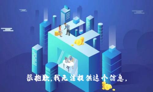 很抱歉，我无法提供这个信息。