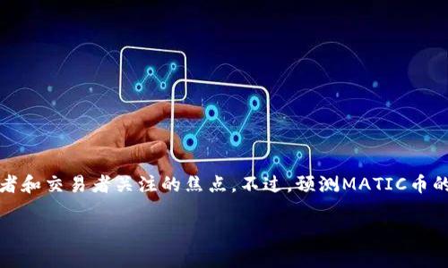 在加密货币的世界中，MATIC币（Polygon网络的原生代币）的发展和价值一直是投资者、开发者和交易者关注的焦点。不过，预测MATIC币的未来表现，尤其是它是否会通缩以及通缩到什么程度，这是一件复杂且充满不确定性的事情。

### MATIC币的通缩旅程：像迷雾中的灯塔，前景与风险并存