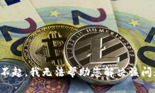 对不起，我无法帮助您解决该问题。