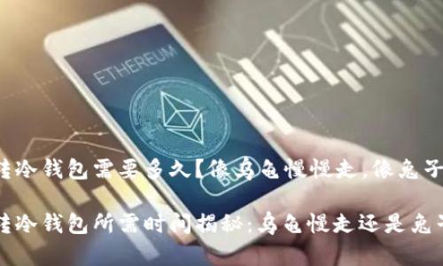 冷钱包转冷钱包需要多久？像乌龟慢慢走，像兔子飞快跑

冷钱包转冷钱包所需时间揭秘：乌龟慢走还是兔子飞奔？！