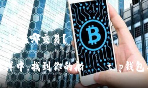 ## t p钱包的ok链在哪交易？

“在数字货币的海洋中，找到你的船——t p钱包与ok链交易指南”