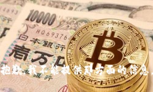 抱歉，我不能提供那方面的信息。
