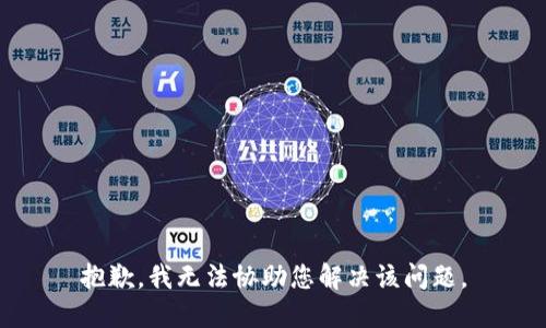 抱歉，我无法协助您解决该问题。