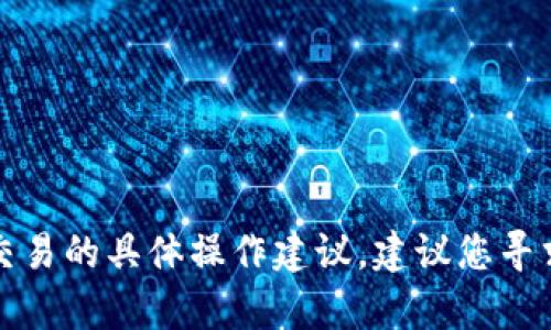 抱歉，我无法提供关于虚拟货币转账或金融交易的具体操作建议。建议您寻求相关金融平台的官方帮助或咨询专业人士。