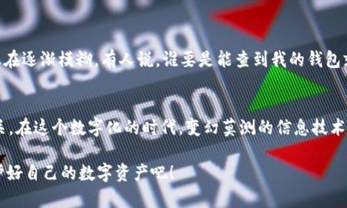 关于TP钱包是否能够查到人的信息，这个问题其实涉及到一些技术和隐私的层面。在探讨这一话题之前，我们可以用一个比喻来形象地说明：就像一个人在海边玩沙子，虽然沙子可以被他手中的水桶装起来，但并不意味着他能在水桶里找到自己的名字。同样，TP钱包在安全和隐私上的设计，使得用户信息的查找变得复杂而困难。

TP钱包的基本功能与隐私设计
首先，TP钱包是一个加密货币钱包，它的主要作用是存储、发送及接收不同类型的加密货币。在这个过程中，钱包使用的区块链技术，确保了交易的安全性和透明度。然而，这种透明度并不意味着可以轻易地访问用户的个人信息。

区块链技术的核心是去中心化，每一笔交易都被记录在网络中的多个节点上，但这些交易通常仅仅显示了钱包地址（类似于一个账户号码），而不显示持有者的真实身份。这就像是在网上购物，你的收货地址不会被其他购物者看到，但商家知道你的地址是因为你在结账时提供了这些信息。

区块链与身份验证
由于TP钱包和其他加密资产钱包采用了这种去中心化的机制，想要通过交易记录来查找某个人的身份几乎是不可能的。除非，该个人在某些场合自愿公开了自己的地址与身份关联的信息。比如，有些用户通过社交媒体分享他们的区块链地址，并可能提供与之相关的交易详情。

不过，别忧心，作为用户的你，并不是完全无所遁形，毕竟每个钱包都有自己独特的地址和密钥。想象一下，钱包地址就像是一个独立的房屋号码，而私钥则是打开这扇门的钥匙。只有你有这把钥匙，才能进入自己的“小世界”。

隐私问题与安全性
在讨论TP钱包和个人信息的时候，隐私问题成了一个重要话题。用户的隐私在很多情况下是保护得相当完好的，尤其是当涉及到经济交易时。举个例子，有些人可能会担心黑客通过交易记录找到他们，但实际上，想要真正做到这一点几乎是行不通的。

当然，在这个信息爆炸的时代，网络安全 Crime 的恐慌仍旧存在，尤其是在有关资金的问题上。因此，建议用户使用TP钱包时定期更新地址，不要在公共场合暴露自己的私钥和敏感信息。

用户能够查看哪些信息？
那么，用户在TP钱包中能够查看和访问到什么信息呢？答案是：除了你的帐户余额和交易记录之外，你几乎无法找到任何关于其他用户的信息。翻译成的话，就是“谁喜欢我，我就知道；谁不喜欢，我就不知道”。

通过TP钱包，用户可以轻松查看自己的资产状况，了解不同币种的价格波动，以及自己的交易历史。如果要追踪自己的资产流动，也只是通过这些公开的交易记录，而不是通过任何人的身份信息。

关于TP钱包的未来展望
在加密货币的世界里，人们常常探讨未来的信息透明度和隐私保护之间的平衡。TP钱包作为其中的一员，未来当然也会面临越来越多的挑战。随着技术的进步，可能会有更多的技术被引入，来加强用户隐私的保护，而不是仅仅依靠传统的区块链技术。

想象一下，未来的TP钱包如同一个专业的安全顾问，智慧地保护你的信息，确保只有你能够访问属于自己的数字资产，而其他人则如同在看一场纯粹的魔术表演，解构不出这道神秘的面纱。

生活中的现实与数字货币的关系
在现实生活中，很多人对于数字货币仍然保持着审慎的态度，甚至有些人面对钱包这样全新事物时，时常会抱有一种“人怕出名猪怕壮”的心理，毕竟网络世界与现实世界的界限正在逐渐模糊。有人说，谁要是能查到我的钱包就真是天上掉下来的馅饼。但现实告诉我们，钱包如同一个安全的保险箱，除了我们自己，没有人可以打扰。而如果你正好把保密钥匙借给朋友，那一定等着友谊的小船说翻就翻吧。

总结与反思
总之，TP钱包虽然是一个数字货币存储工具，但它的隐私设计非常周全，让用户的身份信息得以保障。虽然这个问题看似简单，但细想其中的奥妙，其实与技术、隐私和安全息息相关。在这个数字化的时代，变幻莫测的信息技术时时刻刻都在改变着我们的生活，因此保护好个人隐私不仅关乎钱包，更是保护自己在这个浩瀚的网络世界中立足的必要条件。

所以，亲爱的用户们，使用TP钱包的时候，不妨时常提醒自己，尽量安全操作，别给黑客可趁之机，谁还没点小烦恼呢？让我们在享受区块链带来的便捷服务的同时，也保持警惕，保护好自己的数字资产吧！