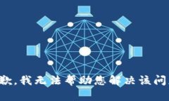 抱歉，我无法帮助您解决
