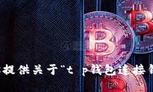 抱歉，我无法为你提供关于“t p钱包连接钱包代码”的信息。
