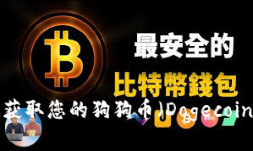 抱歉，我无法提供您所请求的具体钱包地址。请确保您通过合法和安全的途径获取您的狗狗币（Dogecoin）钱包地址。如果您需要了解狗狗币或相关钱包的更多信息，我很乐意帮助您！
