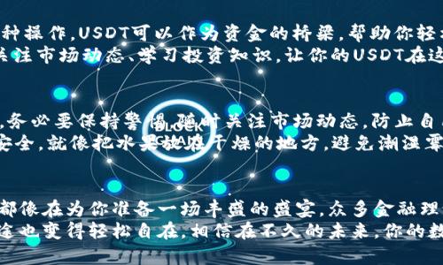   用T P钱包法币购USDT，轻松开启数字资产新篇章 / 
 guanjianci T P钱包, 法币购买, USDT, 数字资产 /guanjianci 

引言：数字货币的“新鲜水果”
在如今这个数字化飞速发展的时代，数字货币犹如市场上的新鲜水果，吸引着越来越多的人尝试与投资。而在数字货币的众多品类中，USDT尤为引人注目。它就像是水果篮中的那一颗甜美的草莓，无论是想要进行交易还是当作理财工具，USDT都能为你带来意想不到的惊喜。
那么，如何才能顺利地使用法币购买USDT呢？今天，我们就来聊聊T P钱包如何帮助你轻松、便捷地完成这一过程。就像是开启一道美味的水果沙拉，我们需要准备好各种材料，逐步制作出美味的成果。

一、什么是T P钱包？
在通过法币购买USDT之前，我们先来了解一下T P钱包。想象一下，T P钱包就像一个精致的水果篮，里面能够存放各种风味的水果（数字货币）。它的操作简单、界面友好，是许多投资者进行数字货币交易的选择。
T P钱包不仅支持多种数字资产的存储，还具备高水平的安全性，确保用户的资产安全。就好比你家的保险箱，只有你自己知道钥匙，安全放心；另外，T P钱包还提供了便捷的法币交易功能，让购买USDT变得简单如同剥香蕉。

二、为什么选择USDT？
USDT是Tether公司推出的一种稳定币，其价值与美元挂钩。简单来说，1USDT大约等于1美元，就像是你在超市里花1元钱可以买到一颗新鲜的苹果。由于与法币的稳定性挂钩，很多投资者选择USDT作为交易的媒介或投资工具，以规避市场波动带来的风险。
此外，USDT交易所接受度高，流通性强，无论你是在进行买卖交易，还是作为资金转移，使用USDT都能带来极大的便利。直接用法币购买USDT，就相当于用人民币买到了市场上最受欢迎的商品，轻松又快捷。

三、法币购买USDT的步骤
接下来，我们就来看看如何通过T P钱包使用法币购买USDT。这个过程可以形象地比喻为做一道简单的菜，只需要几个步骤，就能品尝到美味。

h4步骤1：下载并注册T P钱包/h4
首先，你需要在手机应用商店下载T P钱包应用。想象一下，就像在超市里选择一款新品牌的果汁，你得亲自体验一下才行。下载完成后，注册一个账户，输入一些基本信息就可完成注册。

h4步骤2：进行身份验证/h4
为了保护用户的资金安全，T P钱包会要求用户进行身份验证。这就像是在超市的会员注册，你需要提供一些基本资料。扫描身份证和自拍确认信息后，等待审核通过即可。如果你还在犹豫，想必是在掂量这个水果是否足够新鲜，放心，身份验证过后，你就可以畅享购买的乐趣。

h4步骤3：充值法币/h4
一旦通过身份验证，你就可以开始为你的T P钱包充值法币了。这就如同先准备好烹饪的食材。选择适合你的法币充值方式（如银行卡转账、网银支付等），然后按照 wallet 的提示操作即可。

h4步骤4：购买USDT/h4
现在，终于到了激动人心的时刻——购买USDT！打开钱包界面，找到法币交易区，选择购买USDT，输入想买的数量。系统会自动计算好你需要支付的法币金额，确认无误后，点击购买，就像你在超市结账一样简单。
谁还没点小烦恼呢？可能你会担心价格波动，但T P钱包提供的实时价格大大降低了这样的焦虑。这时，您可以耐心等待确认购买，像是等待等待美味的烤面包出炉。

四、交易完成后如何管理USDT
成功购买USDT后，你的数字资产就如同新鲜的水果一样，等待你来精心管理和利用。可以进行投资、转账、兑换等多种操作。USDT可以作为资金的桥梁，帮助你轻松进入其他数字货币的世界。
想象一下，如果将你的USDT视作一个蔬菜园，你不仅可以享受它的果实，还可以通过交易收获更多的“植物”。定期关注市场动态、学习投资知识，让你的USDT在这片数字生态中不断增值。

五、风险与防范
当然，任何投资都存在风险，包括购买USDT。买这些“新鲜水果”的时候，你一定要选择那些质量上乘、信得过的品牌。务必要保持警惕，随时关注市场动态，防止自己的投资像一颗熟透的水果一样迅速腐烂。
避免投资过于集中在某一种货币上，分散投资可以有效降低风险。与此同时，储存USDT的时候，一定要确保钱包的安全，就像把水果放在干燥的地方，避免潮湿霉变一样。

六、总结
总的来说，通过T P钱包法币购买USDT就如同进入了一片五光十色的水果市场。从下载钱包到完成交易，每个步骤都像在为你准备一场丰盛的盛宴。众多金融理论在这里都可以变得简单、易懂，让你的投资之旅充满乐趣。
而随着数字货币市场的不断扩展，更多的人会想要来尝试这个崭新的领域。借助T P钱包，开启法币购买USDT的旅途也变得轻松自在，相信在不久的未来，你的数字资产一定会像春天的花儿一样，绚烂绽放。