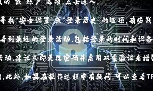 要查看TP钱包的登录记录，你可以按照以下步骤进行操作：

1. **打开TP钱包应用**：首先确保你已经安装了TP钱包并且能够登录。
  
2. **进入账户设置**：在主界面，通常会有一个“我的”或“账户”选项，点击进入。

3. **查找安全设置或登录历史**：在账户设置中，寻找“安全设置”或“登录历史”的选项。有些钱包应用可能将登录记录隐藏在安全或隐私设置中。

4. **查看登录记录**：进入登录记录后，你可以查看到最近的登录活动，包括登录的时间和设备。

5. **进行账户安全检查**：如果发现可疑的登录活动，建议立即更改密码并启用双重验证来增强安全性。

请根据实际的TP钱包界面操作，可能会有一些不同。此外，如果在操作过程中有疑问，可以查看TP钱包的官方网站或相关社区获取支持。