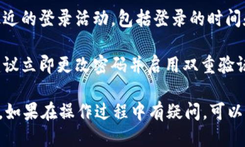 要查看TP钱包的登录记录，你可以按照以下步骤进行操作：

1. **打开TP钱包应用**：首先确保你已经安装了TP钱包并且能够登录。
  
2. **进入账户设置**：在主界面，通常会有一个“我的”或“账户”选项，点击进入。

3. **查找安全设置或登录历史**：在账户设置中，寻找“安全设置”或“登录历史”的选项。有些钱包应用可能将登录记录隐藏在安全或隐私设置中。

4. **查看登录记录**：进入登录记录后，你可以查看到最近的登录活动，包括登录的时间和设备。

5. **进行账户安全检查**：如果发现可疑的登录活动，建议立即更改密码并启用双重验证来增强安全性。

请根据实际的TP钱包界面操作，可能会有一些不同。此外，如果在操作过程中有疑问，可以查看TP钱包的官方网站或相关社区获取支持。