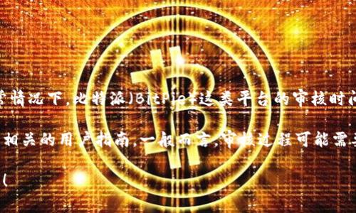 很高兴你对比特派的审核时间感兴趣！虽然我无法提供实时的信息，通常情况下，比特派（BitPie）这类平台的审核时间可能会因用户的身份验证方式、申请量的增多以及其他因素有所不同。

如果你想了解具体的审核时间，可以直接访问比特派的官方网站或查阅相关的用户指南。一般而言，审核过程可能需要几分钟到几天不等，确保提供准确的个人信息会有助于加快这一过程。

如果你有其他关于比特派的问题或需要更详细的信息，我很乐意帮助你！