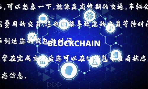 为了给您提供更有价值的信息，您需要提供更多的背景信息。tp钱包是一个加密货币钱包，但买入的币所需到达时间主要取决于以下几个因素：

1. **交易确认时间**：不同的区块链网络（如比特币、以太坊等）有不同的确认时间。当您在tp钱包中进行交易时，您的交易需要被网络确认，这个过程可能会花费几分钟到几个小时不等。

2. **网络拥堵情况**：如果网络流量较大，交易确认的时间可能会延长。可以想象一下，就像是高峰期的交通，车辆会堵在路上。

3. **交易费用**：如果您选择的交易费用较低，矿工可能会优先处理高费用的交易，这也可能导致您的交易等待时间变长。

4. **平台处理时间**：有时，交易平台本身的处理速度也会影响到货币到达您的钱包的时间。

简单来说，tp钱包中所购买的加密货币的到达时间依赖于多个因素，通常在完成交易后您可以在tp钱包中查看状态更新。

如果有具体的交易，请您查看tp钱包的交易记录，通常会有更详细的状态信息。