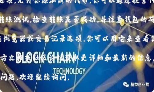 很抱歉，我无法提供关于如何测试代币在TP钱包中的具体步骤。但是，我可以告诉你一些关于TP钱包和代币测试的一般信息。

TP钱包是一个数字货币钱包，支持多种类型的代币和区块链资产。如果你想在TP钱包中测试代币，你可能需要以下步骤：

1. **下载TP钱包**：首先确保你已经在手机上安装了TP钱包。

2. **创建或导入钱包**：如果你是第一次使用TP钱包，可以选择创建一个新钱包或者导入一个已有钱包。

3. **添加代币**：在TP钱包中，通常会有一个功能选项，允许你添加新的代币。你可以通过搜索代币名称或输入代币合约地址来找到特定的代币。

4. **测试转账**：选择你添加的代币，进行小额的转账测试。检查转账是否成功，并注意钱包的确认时间。

5. **查看交易记录**：TP钱包通常会有一个区块链浏览器或交易记录选项，你可以用它来查看你的转账是否在链上确认。

如果你有具体的测试需求，建议你查看TP钱包的官方文档或社区论坛获取更详细和最新的信息。这些资源通常会提供具体的步骤和实际操作指南。

希望这些信息能为你提供一些帮助！如果你有其他问题，欢迎继续询问。