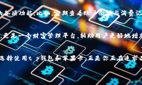    让你的虚拟财富如风筝般在云端飞翔——t p钱包苹果卡全攻略  / 

 guanjianci  t p钱包, 苹果卡, 虚拟资产, 数字钱包  /guanjianci 

引言：现代生活的财富管理新选择
在这个数字化迅猛发展的时代，掌握虚拟资产的管理技能就像学会骑自行车一样重要。t p钱包作为一个新兴的数字钱包，用苹果卡为用户提供了便捷的虚拟财富管理。伴随着科技的进步，传统的纸币逐渐被数字货币所取代，想象一下，我们手中的财富如同掌心的风筝，轻松飞翔在云层之上，随意控制、随时握紧。那么，如何利用t p钱包和苹果卡来实现这一目标呢？让我们一探究竟。

什么是t p钱包？
t p钱包是一款集成了多种功能的数字钱包，它可以存储虚拟货币，进行日常支付，甚至进行投资交易。想象一下，这就如同你口袋中的万事通，随时为你提供资金的支持。无论是想在网上购物，还是进行跨境交易，t p钱包都能为你提供方便快捷的解决方案。

苹果卡的魅力
说到苹果卡，大家首先想到的就是它背后苹果公司的强大影响力。苹果卡的出现，犹如为你的数字生活增添了一抹亮丽的色彩。这张卡片不仅能让你享受到多种优惠，还能通过使用产生 cashback（返现），让你在购物的同时，享受实际的收益。谁还没点小烦恼呢？这不是为你省下的小钱，正是为你的美好生活添砖加瓦吗？

如何将t p钱包与苹果卡结合使用
将t p钱包与苹果卡结合使用，仿佛是在调制一杯美味的鸡尾酒，怎么搭配才能成就一份独特的味道呢？首先，你需要在t p钱包中绑定你的苹果卡。操作也非常简单，只需几步即可完成。打开t p钱包，找到“设置”选项，点击“添加卡片”，接着输入苹果卡的相关信息，验证通过后，你的苹果卡就成功与t p钱包绑定了！然后，充实好你的钱包，准备开始一段愉快的消费之旅吧！

使用t p钱包购买的优势
使用t p钱包进行消费，可以享受到许多传统付款方式所无法比拟的优势。首先，安全性更高。t p钱包采用了最新的加密技术，确保你的资金安全无忧，犹如一个勇猛的骑士，守护着你的虚拟财富。其次，操作便捷，无需携带大量现金或各类卡片，只需拿出你的手机，轻轻一按即可完成支付，省时又省心。还有，就是通过不同的消费场景，你可能获得意外的奖励和折扣，这些小惊喜总能在生活中增添不少乐趣。

t p钱包与苹果卡的完美搭配实例
想象一下，某个周末的下午，你和朋友们计划去一家新开的咖啡馆小聚。走进店里，查看菜单，你发现咖啡价格既不便宜，也不贵，这时候，你就可以决定用t p钱包支付，而不仅是简单地消费那么简单。选择使用苹果卡支付，你不仅用掉了少量的预算，还可能因为选择了这张卡而收获了一些返现。省钱又开心的购物体验，这种小确幸，正是现代生活的精髓所在。

什么样的人适合使用t p钱包和苹果卡？
这就像是问“谁需要风筝？”答案是任何热爱生活、追求便利与高效的人。对于年轻的学生来说，使用t p钱包可以帮助他们更好地管理零用钱，对于忙碌的上班族来说，它简化了支付流程，让他们可以专注于工作与生活，而对于喜欢网购的人，使用苹果卡进行支付更是能够让他们享受到更多的实惠与优惠。总之，在这个快节奏的生活中，t p钱包与苹果卡的结合是对每个渴望便利与时尚生活方式的人的完美挑战。

轻松管理你的数字资产
管理财富如同管理时间，需要策略与计划，别人用手掌托着风筝，而你则需要的是用智慧与技巧来操控。如果有人问：“我该如何更高效地管理我的虚拟资产呢？”答案是利用好t p钱包的各项功能。比如，定期查看账户余额与消费记录，及时调整个人预算计划，避免不必要的支出，这就是在驾驭手中风筝的技巧。

t p钱包的未来展望
随着科技的不断发展，t p钱包的未来展望也非常光明。智能合约、区块链技术等新兴概念将不断被引入，为用户带来更便捷的使用体验。可以预见，未来的t p钱包将不仅仅是支付工具，更是一个财富管理平台，辅助用户更好地增加财富、投资与规划。从某种意义上说，它将成为每个人生活中不可或缺的一部分。

结语：让财富“飞”得更高
在这个信息化的时代，掌握ta p钱包与苹果卡的使用技巧，能够帮助你更好地管理您的虚拟资产，就像在操控一只风筝，让它飞得更高、更远。无论你是出于工作、生活还是投资的需要，选择使用t p钱包和苹果卡，正是你正在追求品质生活的智慧选择。希望每个人都能在生活的舞台上尽情挥洒自己的财富，享受数字时代带来的种种精彩与可能！

以上内容仅为例子，具体信息和情境可以根据实际情况进行调整，以确保内容的准确性和适用性。如果需要探讨或深入某个方面，请告知我！