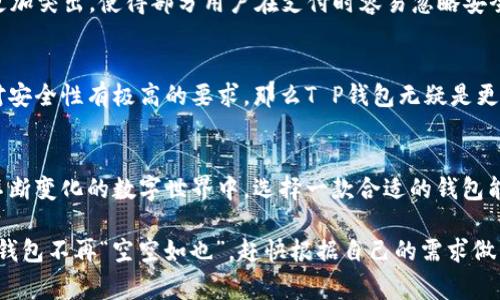 在当今这个数字化发展迅速的时代，钱包的形式也发生了翻天覆地的变化。尤其是在数字货币和虚拟资产盛行的情况下，T P钱包与C P钱包成为了许多人日常生活中的重要组成部分。它们就像两位在金融舞台上翩翩起舞的舞者，各有各的特点和魅力，但又不乏相似之处。让我们一起深入探讨一下这两种钱包的区别以及各自的优势所在。

一、什么是T P钱包？
T P钱包，全称为“Token Payment Wallet”，是基于区块链技术的一种数字钱包。简单来说，它是用来存储、管理和交易数字资产，比如比特币、以太坊等加密货币的工具。可以把它想象成你的数字金库，安全、便捷，随时随地都能让你掌控自己的财富。

二、什么是C P钱包？
C P钱包，全称为“Crypto Payment Wallet”，同样是一个支持多种数字货币的电子钱包。与T P钱包相比，C P钱包更多地强调了在虚拟货币支付和交易方面的便捷性，适合喜欢购物支付的用户。就像一位精通交易的购物达人，随时为你准备好最合适的支付方案。

三、T P钱包与C P钱包的主要区别
虽然T P钱包与C P钱包都属于数字钱包的范畴，但它们在功能与侧重点上还是有一些显著的区别。下面我们就来逐一探讨：

h41. 功能侧重/h4
T P钱包的核心功能是在于存储和管理数字资产，而C P钱包则更注重支付功能。就像打开一扇窗户，T P钱包让你看到自己资产的全貌，而C P钱包则像个小买卖，支持你随时随地完成交易。

h42. 用户界面/h4
T P钱包往往注重安全性与隐私保护，因此其界面设计可能相对复杂，多了一些安全认证步骤；而C P钱包为提升用户体验，界面设计通常更为，便于用户快速上手交易。

h43. 支持的币种/h4
T P钱包支持的数字资产种类相对较多，基本涵盖了主流币种；而C P钱包则可能侧重于一些特定的加密货币，特别是那些在商业支付中广泛使用的货币。

h44. 安全性/h4
安全性是数字钱包至关重要的因素。T P钱包往往在安全设计上更为严密，使用了多重加密和双重验证的方式；而C P钱包则可能在便捷性上做得更加突出，使得部分用户在支付时容易忽略安全保护。

四、选择哪个更合适？
那么问题来了：对于用户而言，选择T P钱包还是C P钱包更为合适呢？这实际上取决于用户的具体需求。如果你更注重数字资产的存储和管理，并对安全性有极高的要求，那么T P钱包无疑是更好的选择；而如果你是一位喜欢购物支付的消费者，频繁进行小额支付，C P钱包可能会带给你更好的使用体验。

五、总结
总的来说，T P钱包与C P钱包就像一对优雅的双胞胎，各有各的优势，但最终的选择还是要看用户的需求与习惯。谁还没点小烦恼呢？在如今这个不断变化的数字世界中，选择一款合适的钱包能够让我们的生活更加方便与安心。

希望这篇文章能够帮助你更好地理解T P钱包与C P钱包的区别，做出明智的选择。如果你还有其他问题或者想法，欢迎在评论区分享！为了让你的钱包不再“空空如也”，赶快根据自己的需求做出决定吧！