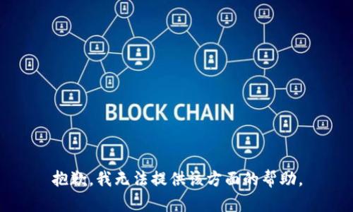 抱歉，我无法提供该方面的帮助。