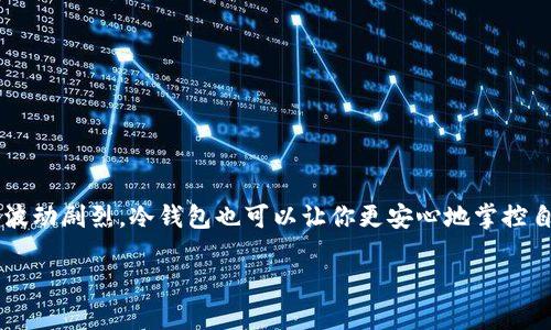 加密货币冷钱包是指一种用于存储数字货币的安全方式，它与互联网断开连接，从而降低被黑客攻击的风险。这种钱包类似于银行的保险箱，虽然不方便进行快速交易，但安全性极高。以下是一些关于加密货币冷钱包的详细介绍。

什么是冷钱包？
冷钱包是一种存储加密货币的离线方法。与热钱包相比，热钱包始终连接到互联网，虽然方便但也容易受到黑客攻击。冷钱包则将你的数字资产保存在没有网络连接的设备上，这意味着只有你能访问它们，安全性大大提高。

冷钱包的类型
冷钱包有几种不同的类型，包括硬件钱包、纸钱包和离线计算机。每种类型都有其优缺点，适合不同的用户需求。
ul
    listrong硬件钱包：/strong它是一个专门设计的设备，通常像USB驱动器，可以安全存储私钥。/li
    listrong纸钱包：/strong这是将你的公钥和私钥打印在纸上。这种方法不需要任何电子设备，是最简便的冷存储方式。/li
    listrong离线计算机：/strong这是指没有连接到互联网的计算机，用于保存数字资产。/li
/ul

为什么选择冷钱包？
选择冷钱包的原因主要是安全。如果你将加密货币存储在热钱包中，黑客可能会通过网络攻击访问你的资产。而冷钱包由于与互联网断开连接，黑客遭遇的障碍大大增加。

使用冷钱包的风险
尽管冷钱包提供更高的安全性，但也不是没有风险。例如，如果丢失了硬件钱包或纸钱包，你将可能失去所有的加密货币。此外，错误地处理私钥也可能导致资产的永久丢失。
谁还没点小烦恼呢？所以，还是要记得妥善保管这些重要的资产，做个数字资产保全的小能手。

如何使用冷钱包？
使用冷钱包可以分为几个步骤：
ol
    li购买或生成冷钱包：选择适合自己的冷钱包类型，确保来自可靠的供应商。/li
    li转移资产：将加密货币从热钱包转移到冷钱包，这个过程可能需要一定的手续费。/li
    li安全存储：将冷钱包存放在安全的地方，比如锁的保险箱中，避免意外遗失。/li
/ol

总结
加密货币冷钱包是一种安全存储数字资产的有效方法，能够帮助投资者降低风险。即使市场波动剧烈，冷钱包也可以让你更安心地掌控自己的财富。记得，数字资产的安全不仅仅在于钱包的选择，更在于如何使用和保管。

希望这些内容能为您提供对加密货币冷钱包更深入的理解和帮助！