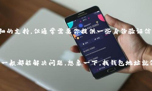 找回TP钱包地址可以通过几个步骤来实现，具体可以参考以下的方法。首先要明确的是，TP钱包地址是一串唯一的字符串，用于接收和发送加密货币。如果你忘记了或者丢失了这个地址，可以按照以下步骤进行找回。

### 方法一：查看钱包应用

1. 打开TP钱包应用
首先，确保你可以访问TP钱包的应用程序。如果手机上有安装，可以打开它。

2. 登录账户
输入你注册时的用户名和密码。如果你使用的是生物识别或者其他登录方式，按照相应的步骤操作。

3. 查找钱包地址
通常，钱包首页会显示你的钱包地址。在某些情况下，你可能需要点击“账户”或“我的钱包”来查看详细信息。

### 方法二：通过助记词或私钥找回

1. 使用助记词
助记词是一个由12或24个词汇组成的短语，通常在你创建钱包时提供。如果你保存了这个助记词，可以在TP钱包应用或其他兼容的钱包中重建你的钱包，然后查看地址。

2. 导入私钥
如果你有钱包的私钥，它也是找回钱包的一个途径。在应用中找到“导入账户”或“恢复钱包”的选项，输入你的私钥。

### 方法三：备份文件

1. 查找备份文件
如果你在创建钱包时做了备份，找找看是否保存了这个文件。根据备份文件的格式，你可以通过应用导入备份找到你的地址。

2. 导入备份文件
打开TP钱包应用，找到导入功能，按照提示操作。

### 方法四：寻求客服支持

1. 联系TP钱包客服
如果以上方法无法找回你的钱包地址，可以尝试联系TP钱包的官方客服。他们可能会提供更详细的支持，但通常需要你提供一些身份验证信息。

### 小结

找回TP钱包地址的过程可能会有一点曲折，甚至让人产生“小烦恼”，但只要按照以上步骤操作，一般都能解决问题。想象一下，找钱包地址就像在找沙滩上的贝壳，虽然一开始看起来有些难，但随着时间的推移，总会有些意想不到的收获。

希望这些方法能帮到你，避免在加密货币的世界中迷失方向。如果你还有其他问题，随时问我！