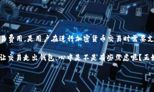 关于TP钱包没有矿工费转出钱的问题，首先，我们要理解一些基础的区块链知识和矿工费的概念。矿工费，也叫交易费用，是用户在进行加密货币交易时需要支付给矿工的报酬，矿工通过验证和记录交易来确保网络的安全和正常运行。

现在，我们进入到TP钱包没有矿工费的转账话题。想象一下，如果你在钱包中有些数字货币，但却缺乏了“小费”来让交易走出钱包，心中是不是有些焦虑呢？正如去冰淇淋店想要享受一勺香草却忘了带钱，那感觉简直让人心急如焚；那么在TP钱包中如何解决这个小困扰呢？

### TP钱包转账无矿工费的七个小秘密，让你的资产如飞鸟般自由