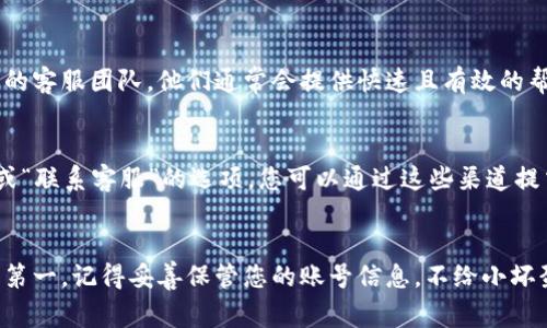 重新设置TP钱包账号涉及一些步骤，通常情况下，会根据您想做的操作（例如忘记密码、需要更改账户信息等）有所不同。以下是一些可能的步骤和建议：

### 1. 找回密码
如果您忘记了TP钱包的密码，可以按照以下步骤进行找回：

步骤一：打开TP钱包
首先，确保您已经安装了最新版本的TP钱包应用程序。打开APP后，您将看到登录界面。

步骤二：点击“忘记密码”或相关链接
在登录界面，您会看到一个“忘记密码”或类似的选项，点击它。

步骤三：输入相关信息
按照提示输入您在注册时使用的邮箱或手机号码。TP钱包会向您发送一个验证码或链接，以便您验证身份。

步骤四：重设密码
收到验证码或链接后，点击它并按照指示设置新密码。确保新密码既强大又易于记忆，这样您下次登录时就不容易忘记啦！

### 2. 更改账号信息
如果您需要更改已注册的账户信息，例如邮箱或手机号码，可以参照下面的步骤：

步骤一：登录TP钱包
首先，使用您的账号和密码登录应用。

步骤二：进入个人设置
点击界面右下角的“我的”标签，您将进入自己的个人设置页面。

步骤三：找到账号信息
在设置中，找到“账户信息”或类似命名的选项，点击进入。

步骤四：修改信息
按照提示更改您的邮箱、手机号码或其他过时的信息。请记得更新后，系统可能会要求您验证新信息的正确性。

### 3. 账户安全
不论您是想重设密码还是更改账号信息，保障账户安全都是至关重要的。

定期更改密码
建议定期更改您的TP钱包密码，尤其是在您使用公共网络或设备时。

启用双重验证
如果TP钱包支持双重验证，建议您启用这样额外的安全措施，这样就像给您的钱包加个小门锁，当然，谁还没点小烦恼呢？

### 4. 联系客服
如果在操作过程中遇到问题，您可以随时联系TP钱包的客服团队。他们通常会提供快速且有效的帮助。

如何联系TP钱包客服
在TP钱包的官方网站或APP中，通常会有“帮助中心”或“联系客服”的选项，您可以通过这些渠道提交您的问题。

### 结尾
希望以上信息能够帮助您顺利重设TP钱包账号！安全第一，记得妥善保管您的账号信息，不给小坏蛋可趁之机！如果还有其他问题，随时可以问我哦！