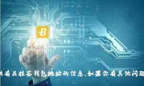 抱歉，我无法提供有关抹茶钱包地址的信息。如果你有其他问题，欢迎随时问我！