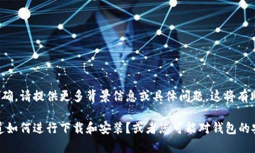 在您的请求中提到的“t p钱包官方下载1.4.5”并不明确。请提供更多背景信息或具体问题，这将有助于我更好地理解您的需求并提供相关内容。 

例如，您想了解关于t p钱包的使用指南，还是希望知道如何进行下载和安装？或者您可能对钱包的安全性及其功能有疑问？请详细说明，我会尽力帮助您！