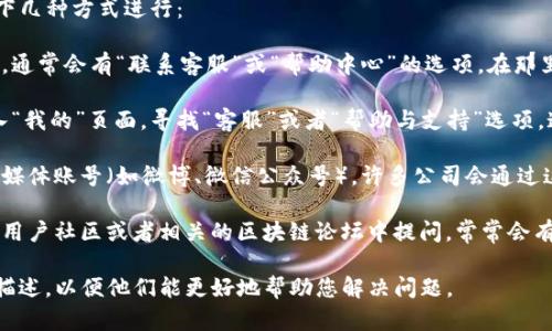 要联系TP钱包的人工客服，您可以通过以下几种方式进行：

1. **官方网站**：访问TP钱包的官方网站，通常会有“联系客服”或“帮助中心”的选项，在那里您可以找到联系方式或在线聊天的入口。

2. **应用内客服**：打开TP钱包应用，进入“我的”页面，寻找“客服”或者“帮助与支持”选项，通常可以直接与客服进行聊天。

3. **社交媒体**：查看TP钱包的官方社交媒体账号（如微博、微信公众号），许多公司会通过这些平台提供客服支持。

4. **社区论坛**：您可以尝试在TP钱包的用户社区或者相关的区块链论坛中提问，常常会有其他用户或志愿者提供帮助。

确保在联系客服的时候，提供清晰的问题描述，以便他们能更好地帮助您解决问题。