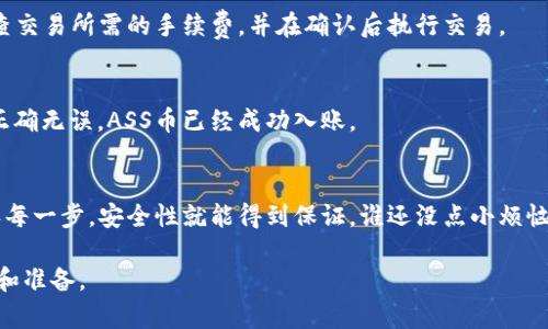 在TP钱包购买ASS币的流程可能会因市场和钱包版本而有所不同。下面是一个基本的步骤指南，希望能为你提供参考：

步骤一：下载并安装TP钱包
首先，你需要在你的设备上下载并安装TP钱包。这可以在App Store或Google Play找到，也可以在其官方网站下载。确保你下载的是官方版本，以保证安全性。

步骤二：创建或导入钱包
如果你是新用户，可以选择创建一个新钱包。按照提示设置一个强密码，并确保记住或保存好你的助记词。对于已经有钱包的用户，可以通过助记词或私钥导入现有钱包。

步骤三：获取USDT或其他主流币种
在TP钱包中，通常需要用USDT购买ASS币。因此，确保你的钱包里有足够的USDT。你可以通过交易所购买USDT，然后转入你的TP钱包。记得检查地址是否正确，以免造成资金损失。

步骤四：查找ASS币的合约地址
在购买之前，确保你有ASS币的正确合约地址。可以通过官方渠道或者社区获取该地址，以避免购买到错误的代币。通常情况下，合约地址会在ASS币的官方网站或者白皮书中列出。

步骤五：添加ASS币到TP钱包
在TP钱包中，选择“添加代币”功能，然后输入ASS币的合约地址。完成后，ASS币就会显示在你的钱包中。

步骤六：进行交易
在TP钱包中找到ASS币的交易选项。输入你要购买的数量，然后确认交易。确保检查交易所需的手续费，并在确认后执行交易。

步骤七：确认交易状态
交易完成后，你可以在TP钱包的交易历史中查看交易状态。确保所有的步骤都已正确无误，ASS币已经成功入账。

总结
以上就是在TP钱包中购买ASS币的基本步骤。整个过程并不复杂，只要你仔细确认每一步，安全性就能得到保证。谁还没点小烦恼呢？希望这份指南能够帮助你顺利进行交易，让你在加密货币的世界里如鱼得水！

在此提醒，投资任何数字货币都有风险，请在做出投资决定之前，做好充分的研究和准备。