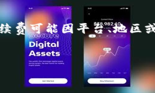 请注意：为了确保我们提供的信息具有准确性与实用性，以下内容为一般性说明。具体的交易手续费可能因平台、地区或特定交易类型而异，因此建议在实际交易前，务必查看tp钱包的官方网站或应用内的最新信息。


步入数字货币的“游乐园”：TP钱包交易手续费大揭秘！