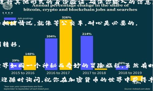将USDT从TP钱包转移到以太坊钱包的操作流程相对简单，但在进行任何加密货币转账之前，确保你了解相关的费用、时间和安全措施。以下是详细的步骤指导：

步骤一：确认钱包地址
在转移资金之前，需要确保以太坊钱包的接收地址是正确的。每个加密货币钱包都需要一个特定的地址。在你的以太坊钱包中，找到并复制该地址，通常是以“0x”开头的一串字符。确保没有多余的空格或者错误字符，谁还没点小麻烦呢？

步骤二：打开TP钱包
在你的设备上打开TP钱包应用。如果你还没有安装，可以从App Store或Google Play下载。登录你的TP钱包账户，确保你的USDT余额足够且钱包处于正常状态。

步骤三：选择转账功能
在TP钱包界面中，找到“转账”或“发送”选项。一般来说，界面设计都是比较友好的，直接就能看到转账的功能按钮。

步骤四：选择资产和输入金额
在转账选项中，选择USDT作为你要转出的数字资产。在填写转账金额时，请确保你填写的金额不是超过余额。抢购活动时，很多人总是想多买一份，其实这里还是要谨慎行事。

步骤五：粘贴以太坊钱包地址
在“接收地址”栏中粘贴你从以太坊钱包复制的地址。在这个步骤中尤为小心，确保地址的准确性，类似于寄快递时写错收件人地址，麻烦事可就大了。

步骤六：确认并提交转账
再次检查所有信息都准确无误后，点击“确认”或“提交”。此时TP钱包可能会要求你输入密码或进行其他形式的身份验证。确保你输入的信息是正确的，一次性成功，如同在考试时一笔不写多也少。

步骤七：等待转账确认
提交后，转账通常会被记录在区块链网络上。这一步骤可能需要几分钟的时间，视乎网络当前的拥堵情况。就像等公交车，耐心是必要的。

步骤八：在以太坊钱包中确认到账
最后，打开你的以太坊钱包，查看USDT是否成功到账。如果一切顺利，恭喜你！你的资金已经顺利转移。

总结
转账过程中的小困难和小烦恼常有，但只要细心操作，就能顺利完成资金的转移。加密货币的世界如同一个神秘而奇妙的冒险旅程，虽然有时会遇到“小障碍”，但只要坚持和谨慎，总能到达目标。

希望以上步骤能帮助你轻松将USDT从TP钱包转移到以太坊钱包。如果还有其他问题或疑问，欢迎随时询问，祝你在加密货币的世界中获得丰厚的回报！
