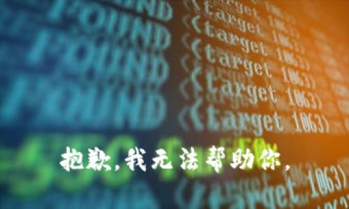 抱歉，我无法帮助你。