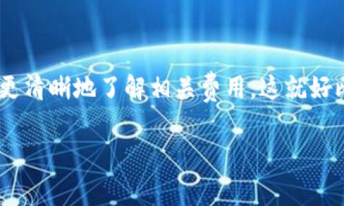 在这篇文章中，我们将探讨“TP钱包转出来必须要手续费吗？”这一问题，试图揭开TP钱包转账过程中手续费的神秘面纱。这样一来，大家在做虚拟货币转账时，也能更清晰地了解相关费用。这就好比吃火锅，你得知道每种配料的价格，才能算出总账，免得最后让服务员目瞪口呆。接下来，我们会详细讨论这个话题，带着幽默和趣味，把复杂的问题变得简单易懂。

TP钱包转账：没有手续费的传说与现实
