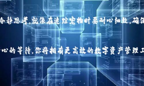 TP钱包添加USDT的方法就像寻找一颗宝石，简单却充满乐趣！  
TP钱包, USDT, 加载, 钱包添加/guanjianci  

引言：寻找宝石的冒险之旅  
在现代数字货币的世界里，钱包就像你心爱的宝石，承载着珍贵的资产。当你准备在TP钱包中添加USDT时，发生的一些小困扰就像在探险时迷失了方向，令人感到挫折。不过，别担心，今天我们就像一位经验丰富的探险家，将带你走出困境，轻松找到添加USDT的正确路径！

第一步：确认你拥有的TP钱包  
在这个探索的旅程中，确保你拥有的是最新版本的TP钱包，就好比开启寻宝之旅前检查你的装备。你可以通过官网或应用商店下载最新版本，以确保没有错过任何新功能或修复。

第二步：检查网络连接  
就像冒险者在寻找宝藏时，网络连接是你通往成功的“航道”。确认你的设备是否连接到一个稳定的网络。若许多小因素在干扰你的网络连接，一切努力可能就像“上山打猎，竟只得一只兔子”般徒劳无功。

第三步：进入钱包，选择添加资产  
拿起你的钥匙，打开TP钱包。你会看到一个的界面，点击“添加资产”按钮，就像在藏宝图上划出一条清晰的路径。接下来，找到USDT，选择它，这其中的步骤无需几分钟便能完成，活像您在超市里选购喜爱的零食一样容易。

第四步：进行资产添加的确认  
一旦你选择了USDT，钱包会提示你进行确认。就像在你购买一件心仪的宝物前，仔细查看它的每一个细节一样，这一步可不能马虎。仔细阅读条款，确保你完全了解。

第五步：完成操作，等待确认  
点击确认后，等待系统处理。这个过程就像等待一颗宝石从矿洞中被挖掘出来，虽然看似漫长，但结果值得期待。你可以通过刷新页面或者再一次查看资产列表，来确认你的USDT已经顺利地加入你的钱包中。

自动识别与手动添加  
有时候，尽管我们按照所有步骤走下去，还是会遇到一些意想不到的困难。此时，TP钱包提供了自动识别功能，能够在很大程度上简化这个过程。但如果它没有自动识别，别担心！你可以尝试手动输入USDT的合约地址，仿佛在地图上点亮一个新的标记。只要你能确认这个地址是正确的，就能顺利地添加这个流行的稳定币。

常见问题：为何添加USDT总是失败？  
谁还没点小烦恼呢？在添加USDT的过程中，有时会遇到一些小问题。比如，网络慢、钱包版本过旧、合约地址错误等等。解决这些问题，首先要冷静思考，就像在追踪宠物时要耐心细致。确保你的信息准确无误，然后重新尝试，就能再次接近成功的宝石。

结语：宝藏就在眼前  
添加USDT到TP钱包的过程其实就像是一个探险旅程，虽然偶尔会遇到小困难，但是最终收获的珍宝，总是值得期待的。通过细心的操作和耐心的等待，你将拥有更高效的数字资产管理工具。希望你在这趟旅程中，不仅收获了USDT，更体会到了探索的乐趣！记住，关键在于不要放弃，总有一天，你会成为这个领域的资深冒险家！

当然，这是一个简化了的版本，您希望更详细的内容可以指定某个部分进一步扩展。