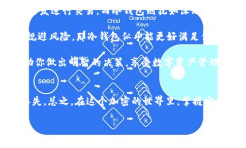 在加密货币的世界中，钱包是存储、接收和管理数字资产的工具。两种最常见的钱包类型是热钱包（如TP钱包）和冷钱包。下面我们将详细探讨TP钱包和冷钱包的区别、各自的优缺点以及它们适合的使用场景。

什么是TP钱包（热钱包）？
TP钱包，常被称为热钱包，是一种在线钱包，它允许用户通过互联网进行快速的交易和访问。它通常提供用户友好的界面，并支持多种加密货币的管理。由于其连接互联网的特性，TP钱包可以实时更新账单和市场价格，为用户提供便捷的交易体验。

什么是冷钱包？
冷钱包是一种离线钱包，与互联网没有直接连接。它被认为是存储加密货币的安全方式，因为没有网络连接的风险，使得黑客几乎无法访问存储在其中的资产。冷钱包可以是硬件设备、纸质钱包或其他形式的存储设备，适合长期保存小额或者大量的加密货币。

TP钱包与冷钱包的主要区别
TP钱包和冷钱包的小差异，犹如那些时常在你耳边唠叨的长辈，对于每一个细节都要挑剔一番。下面我们来详尽探讨这两者的区别：

1. 连接性
TP钱包：TP钱包始终连接到互联网，允许即时交易，适合频繁交易的用户。只要有网络连接，用户就可以随时随地管理自己的资产，想象一下在咖啡馆里，你用手机即可完成交易，红酒还没喝完，财富就已经增值了。

冷钱包：冷钱包完全离线，与互联网没有任何连接。这种方式使得你的数字资产如同存放在保险柜中，即使邻居的狗也无法触碰到。冷钱包非常适合长期存储，对那些想要持有而不动的用户尤为重要。

2. 安全性
TP钱包：由于常常处于在线状态，TP钱包的安全性相对较低。黑客可能通过网络攻击窃取资产，你的钱包就像在大街上奔跑的儿童，不时会有小偷光顾。尽管许多TP钱包已经采取最先进的安全措施，但网络攻击的威胁始终存在。

冷钱包：冷钱包提供了极高的安全性，因为没有网络连接，黑客很难入侵。这就像把你最珍贵的珠宝存放在豪华的金库中，无人能够打扰。如果你是一个长线投资者，冷钱包无疑是个不错的选择。

3. 便捷性
TP钱包：便捷性是TP钱包的一大亮点，用户只需简单操作即可完成交易。一天工作到深夜，腾出一分钟时间就能在手机上轻松整理一下投资组合，简直就像外卖下单一样简单。

冷钱包：虽然冷钱包安全性高，但在便捷性上却略显不足。用户需要手动发起交易，将资产调出，稍微麻烦些。如果你正在快速转换资产，冷钱包的从容不迫可能让你有些不适应，就像在繁忙的都市中享受一场慢跑。

4. 适用场景
TP钱包：适合日常交易的用户，如频繁的交易员、投资者或加密货币爱好者。借助TP钱包，用户可以迅速把握市场动向，快准稳地进行买卖。而在周末的聚会上，你还可以通过TP钱包展示自己的投资收益，成为话题中心。

冷钱包：适合长期存储的用户，尤其是那些希望将资产安全以备未来使用的投资者。就像珍贵的艺术品，它们需要被妥善存放，以防时间的侵蚀。冷钱包的用户在安全和稳定中寻求利益，不急于追逐短期波动。

5. 成本
TP钱包：大多数TP钱包免费，但在某些情况下，可能会收取交易费用。使用TP钱包就像逛街，实际上你在享受购物的乐趣，但难免要付出一些手续费，这是交易的常规。

冷钱包：硬件冷钱包需要一次性购买费用，其价格因品牌与功能而异。这笔投资在某种程度上象征着你对资产安全的重视，像是为你的珍贵收藏品准备了一块高档的保险柜。虽然需要一定的成本，但长远考虑是极有价值的。

总结
TP钱包和冷钱包各有优缺点，用户可以根据自己的需求选择合适的钱包。想象一下，TP钱包就像一位急性子，随时准备出发进行交易，而冷钱包则犹如深思熟虑的哲人，安静地在幕后守护你的财富。

对于那些热爱交易、喜欢实时跟踪市场的用户来说，TP钱包当然是一个不错的选择; 反之，如果你的目标是长期持有、规避风险，那冷钱包似乎能更好满足你的需求。总之，不同的需求匹配不同的工具，掌握了这些，你就能在加密货币的世界中游刃有余，与自己的财富和谐共存。

在这个快速发展的数字时代，掌握适合自己的加密钱包是投资成功的关键。通过了解TP钱包与冷钱包的区别，能够帮助你做出明智的决策，享受数字资产管理带来的便利与乐趣。“谁还没点小烦恼呢？”，面对选择时的犹豫不决，放轻松，做出适合自己的决定就好。

小贴士
如果你决定使用TP钱包，记得定期更改密码，开启双重身份验证。如果你选择冷钱包，请保管好恢复助记词，以防数据丢失。总之，在这个加密的世界里，掌握安全与便捷的平衡，才能让你的资产在波动中乘风破浪。

TP钱包, 冷钱包, 加密货币, 数字资产/guanjianci