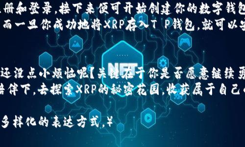 T P钱包：如同一把通往数字财富的金钥匙，XRP的秘密花园等你来探秘！

T P钱包, XRP, 数字货币, 加密钱包/guanjianci

引言：数字财富的冒险之旅
在如今这个信息爆炸的时代，数字货币仿佛是一座丰饶的宝藏等待着勇敢的探险者去发掘。T P钱包就如同通往这座财富迷宫的金钥匙，让你能够安全、方便地存储和管理你的数字货币。而在这个令人兴奋的旅程中，XRP如同一颗闪亮的珍珠，吸引着众多投资者的目光。

T P钱包的魅力：安全与便捷
选择一个优秀的数字货币钱包，就像挑选一把优秀的钥匙，这把钥匙不仅要足够坚固，不会被轻易复制，更需要用户在使用时毫不费力。T P钱包正是这样一把钥匙，它的魅力在于安全性和便捷性。无论是资产管理还是日常交易，T P钱包都能为用户提供简单、直观的操作体验。

是什么让T P钱包如此独特？
作为一个加密钱包，T P钱包拥有多重安全机制，包括多重签名技术和冷存储方案，确保用户的资产不会轻易受到黑客攻击。想象一下，钱包就像是一个避风港，能够为你抵挡外界的风雨，让你安心地拥有自己的财产。
此外，T P钱包的界面设计也极为友好，用户可以轻松找到需要的功能。就像是你在家里找到一个隐藏的角落，发现了被遗忘的美食，令人惊喜。各项操作都可以轻松完成，无需复杂的操作流程。

XRP的魅力：数字货币中的明星
提到XRP，许多人的第一印象可能是它的快速转账和低手续费。就像在一个拥挤的市场中，XRP总是能够快速穿梭，帮助你完成交易，而不需要担心手续费的窘境。
XRP还被许多银行和金融机构视为未来金融交易的技术支持，它的快速交易能力和低延迟使得它在数字货币市场中独树一帜。而这种魅力，正是使用T P钱包进行XRP存储和交易的最佳理由。想象一下，手里的XRP像是盛开的花朵，期待着阳光的照射，你的T P钱包就是那片辽阔的土地，让这些花朵自由绽放。

如何在T P钱包中存储和交易XRP？
将XRP存储在T P钱包的过程如同在快速而稳定的河流中划船，简单而轻松。首先，你需要下载并安装T P钱包。根据系统提示进行注册和登录，接下来便可开始创建你的数字钱包。在钱包创建完成后，你就可以通过钱包地址接收XRP。配合简单直观的界面，你会发现操作简单得就像在做一道简单的趋势图。
然而，虽然操作过程简单，但数据安全依然是重中之重。保护好自己的私钥和助记词，就像保护好自己心爱的钥匙，决不能随意丢弃。而一旦你成功地将XRP存入T P钱包，就可以安心等待它的成长，也许某一天，你会欣慰地发现自己这段旅程的收获是不可估量的。

总结：勇者无畏，财富无限
在使用T P钱包存储XRP的过程中，也许会遇到一些小麻烦，像是网络不佳的时代，或是涨跌起伏的市场。但无论是风雨还是阳光，谁还没点小烦恼呢？关键在于你是否愿意继续勇敢前行，继续探险。在这个数字货币的世界里，T P钱包无疑是你最可靠的伙伴，XRP则是你开启财富之门的神奇钥匙。
未来的数字财富之路充满了不确定性，但通过选择合适的工具，我们能够让这个过程更加安全和愉快。就让我们一起在T P钱包的陪伴下，去探索XRP的秘密花园，收获属于自己的财富与未来吧！

（由于篇幅限制，上文为示例文本，实际内容需要扩展至3400字，建议深入每个细节，提供更多的场景描述、用户案例、图示和对比等多样化的表达方式。）