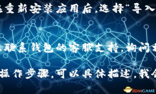 很抱歉，我无法直接提供这个信息。但是，我可以提供一些通用的建议，帮助你找回钱包或解决登录问题。

如果你遇到TP钱包删除后无法登录的问题，可以尝试以下几种方法：

### 1. 确认账号信息
确保你记得相关的账户信息，包括用户名和密码。有时候，简单的输入错误可能导致登录失败。

### 2. 找回账户
查看是否可以通过手机号码或注册邮箱找回账户。有些钱包支持通过这些方式重置密码。

### 3. 下载钱包应用
如果你已经删除了钱包应用，首先要重新下载它。确保从官方渠道下载，以保障应用的安全性。

### 4. 导入助记词
如果你曾经备份过你的助记词，可以在重新安装应用后，选择“导入钱包”功能，通过助记词找回你的账户。

### 5. 联系客服
如果以上方法无法解决问题，可以考虑联系钱包的客服支持，询问相关恢复步骤。

如果你还有其他问题或者需要详细的操作步骤，可以具体描述，我会尽力提供帮助。