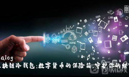 dialog
区块链冷钱包：数字货币的保险箱，守护你的财富