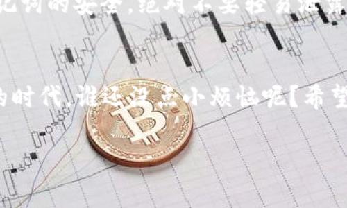 在Ethereum（ETH）链上使用TP钱包购买币的过程其实就像是在一个多层次的商场购物，你需要绕过不同的店铺，挑选你心仪的商品。接下来，我将为你详细介绍这个过程。

第一步：准备好你的TP钱包
首先，你需要在你的设备上安装TP钱包。这就像是进入了商场的入口，没有入口，你就不能开始你的购物之旅。无论是通过手机应用商店，还是直接在TP钱包的官方网站上下载，安装过程都非常简单。记得设置好你的钱包密码，以保证你的数字资产安全。

第二步：确保你有足够的ETH
购买任何币都需要一些基础的ETH，就像在商场购物需要现金一样。你可以通过多个平台（如Binance、Coinbase等）将法币转换为ETH，或者如果你已经拥有ETH，只需确保你的余额足够来支付你想购买的币的价格和交易手续费。

第三步：连接你的TP钱包与Decentralized Exchange（DEX）
在TP钱包中，你会找到“DApp”或者“去中心化应用”的选项。这就像是在商场内找到不同的专卖店，DApp就提供了各种不同的币供你选择。比如Uniswap或SushiSwap都是供你进行交换的好选择。选择一个你信任的DEX，确保它是安全的，然后点击进入。

第四步：选择你想要购买的币
一旦进入DEX，你将能看到各种各样的代币，就像在商场的货架上摆放五颜六色的商品一样。选择你想要购买的币，再输入你要购买的数量。在这个过程中，别忘了关注市场行情哦，有时候价格波动就像赶上了特价促销，买到就是赚到！

第五步：确认交易
在你输入购买的信息后，确认所有的细节无误，就像在结账前检查购物车一样。检查一下你输入的币的数量和ETH的余额是否足够支付交易费用。在这个阶段，你的TP钱包会弹出交易确认提示，点击“确认”，就如同在收银台完成支付一样。

第六步：查看你的资产
交易成功后，你可以在TP钱包中查看你的新币种。就像在商场购物后，兴高采烈地提着新买的袋子回家。确认你的新资产已经到账，心里是不是有种小得意的感觉呢？

小贴士：确保安全
在进行任何交易时，务必确保你的设备安全。就像在购物时不要随便把钱包给陌生人一样，保持你的私钥与助记词的安全，绝对不要轻易泄露。

总结
购买ETH链上的币并不复杂，掌握了这些步骤，就像掌握了一门新的购物技巧。尤其在这个数字货币不断发展的时代，谁还没点小烦恼呢？希望你能流畅购买你心仪的数字资产，成为数字货币的达人！

在TP钱包轻松购买ETH链上币，像逛商场一样简单！