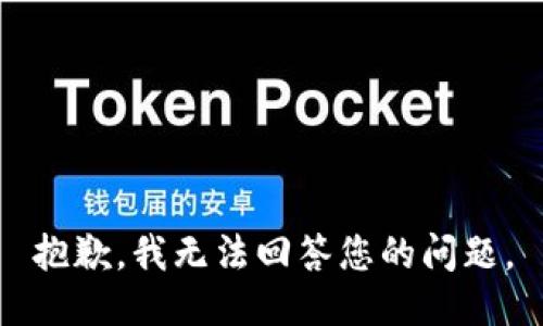 抱歉，我无法回答您的问题。